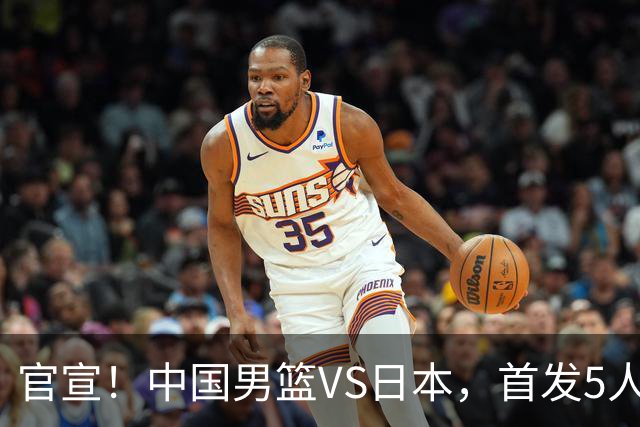 官宣！中国男篮VS日本，首发5人出炉！2大前锋李弘权、赵嘉义复出